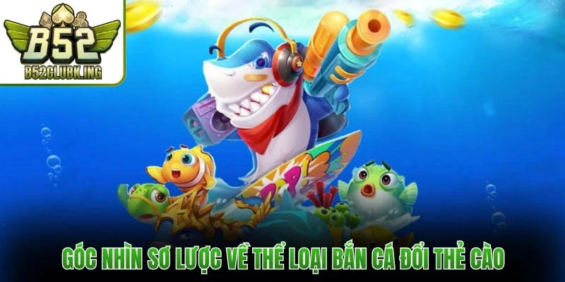 Bắn Cá Đổi Thẻ Cào - Săn Ngư Đổi Thưởng Dễ Dàng Tại B52Club 1 Góc nhìn sơ lược về thể loại bắn cá đổi thẻ cào