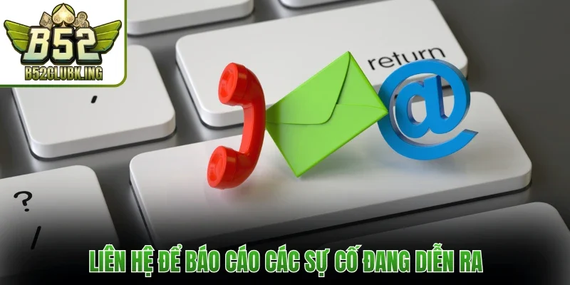 Liên Hệ B52club 3 Liên hệ để báo cáo các sự cố đang diễn ra